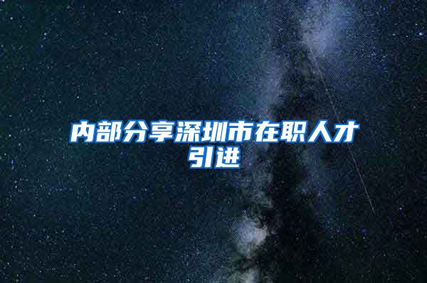 内部分享深圳市在职人才引进