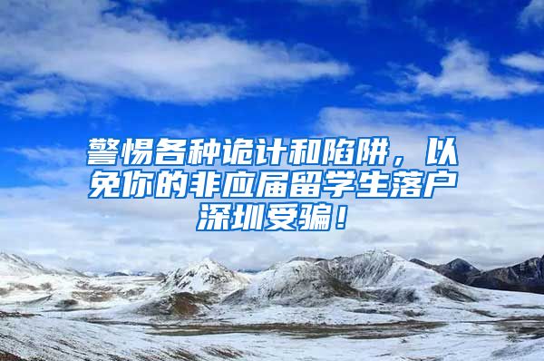 警惕各种诡计和陷阱，以免你的非应届留学生落户深圳受骗！