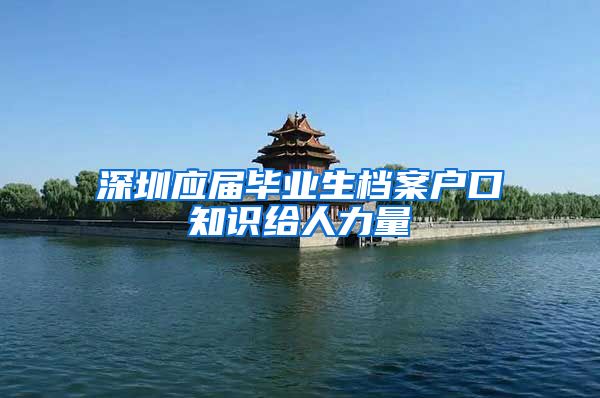 深圳应届毕业生档案户口知识给人力量