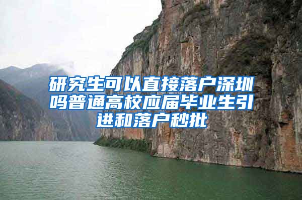 研究生可以直接落户深圳吗普通高校应届毕业生引进和落户秒批