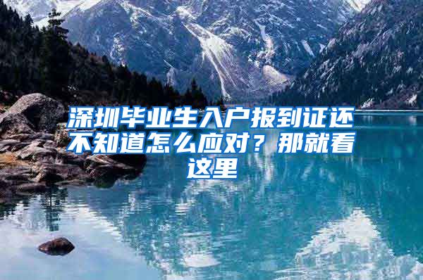 深圳毕业生入户报到证还不知道怎么应对？那就看这里