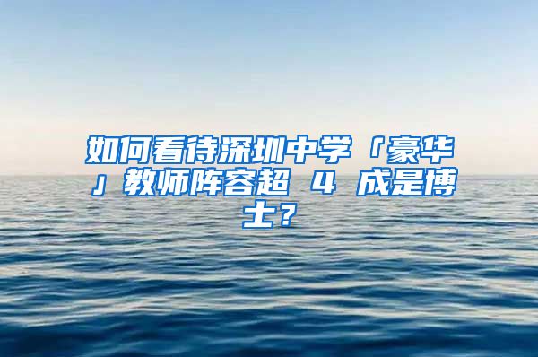 如何看待深圳中学「豪华」教师阵容超 4 成是博士？
