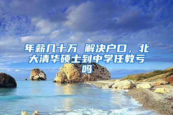 年薪几十万 解决户口，北大清华硕士到中学任教亏吗