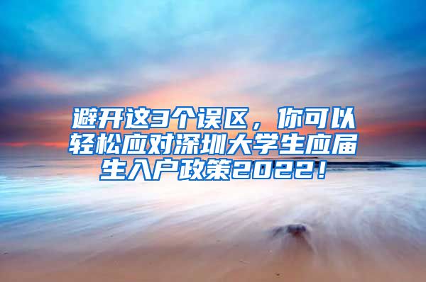 避开这3个误区，你可以轻松应对深圳大学生应届生入户政策2022！