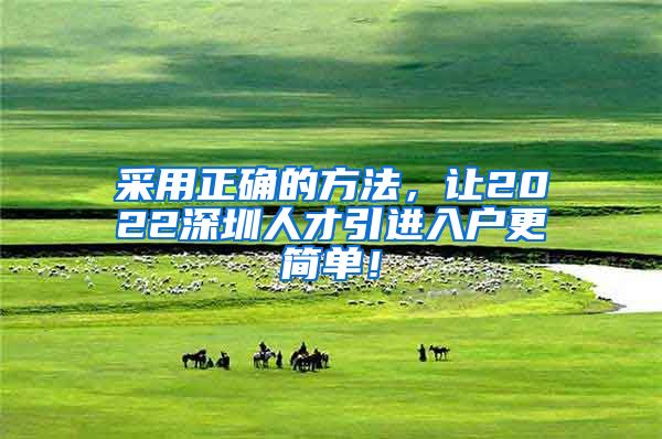 采用正确的方法，让2022深圳人才引进入户更简单！