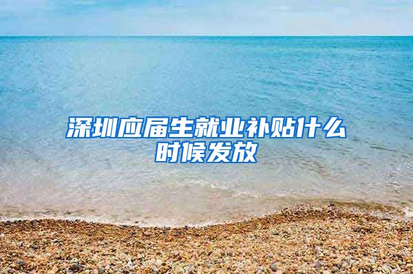 深圳应届生就业补贴什么时候发放