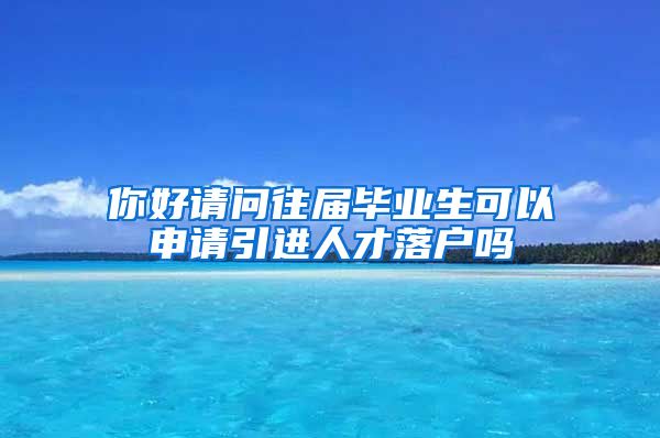 你好请问往届毕业生可以申请引进人才落户吗