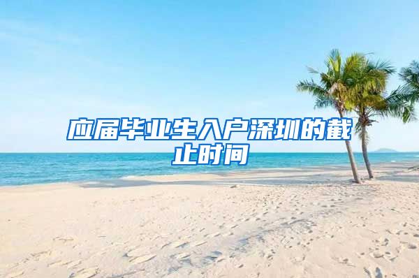 应届毕业生入户深圳的截止时间