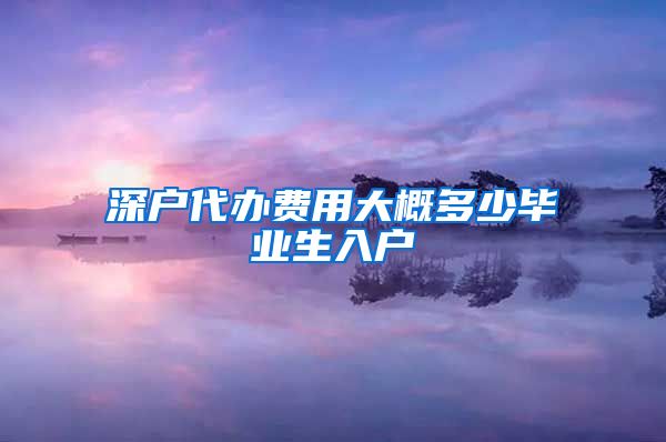 深户代办费用大概多少毕业生入户