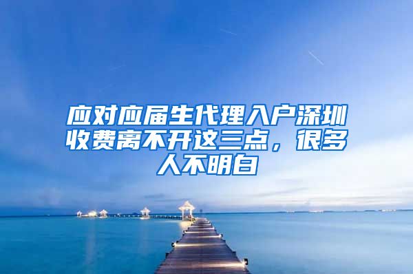 应对应届生代理入户深圳收费离不开这三点，很多人不明白