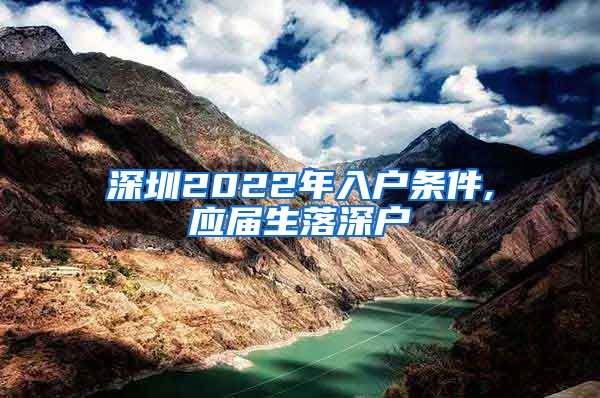 深圳2022年入户条件,应届生落深户