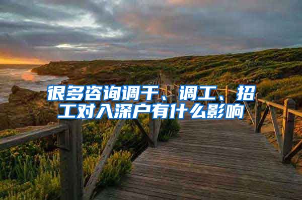 很多咨询调干、调工、招工对入深户有什么影响