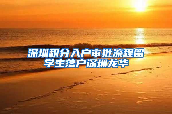 深圳积分入户审批流程留学生落户深圳龙华