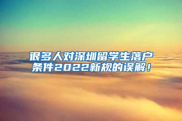很多人对深圳留学生落户条件2022新规的误解！