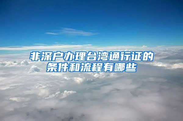 非深户办理台湾通行证的条件和流程有哪些