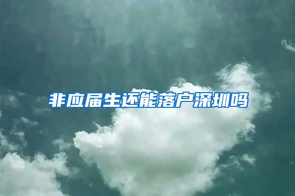 非应届生还能落户深圳吗