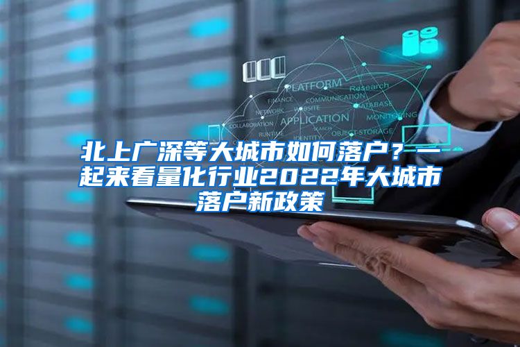 北上广深等大城市如何落户？一起来看量化行业2022年大城市落户新政策