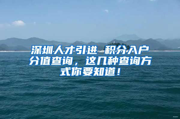 深圳人才引进 积分入户分值查询，这几种查询方式你要知道！