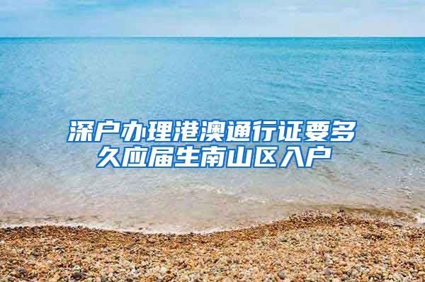 深户办理港澳通行证要多久应届生南山区入户