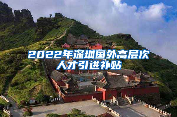 2022年深圳国外高层次人才引进补贴