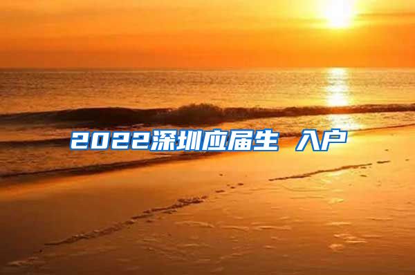 2022深圳应届生 入户
