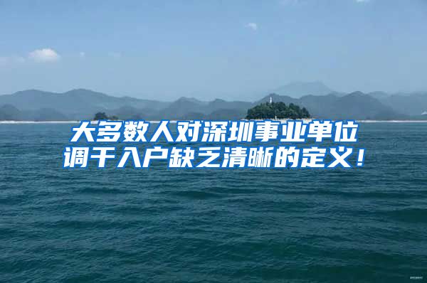 大多数人对深圳事业单位调干入户缺乏清晰的定义！