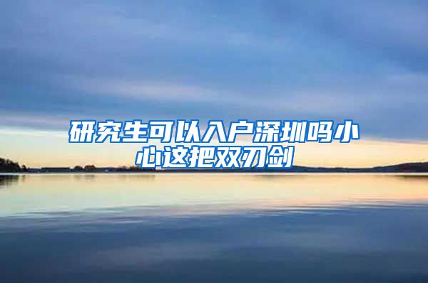 研究生可以入户深圳吗小心这把双刃剑