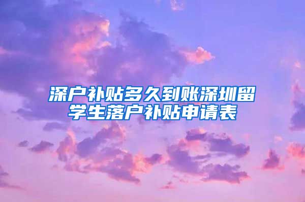 深户补贴多久到账深圳留学生落户补贴申请表