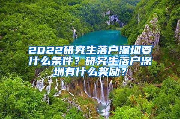 2022研究生落户深圳要什么条件？研究生落户深圳有什么奖励？