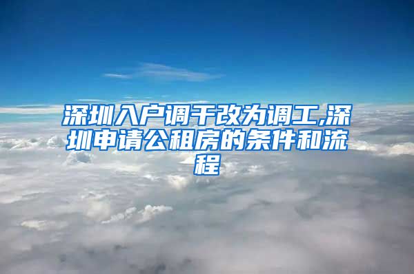 深圳入户调干改为调工,深圳申请公租房的条件和流程