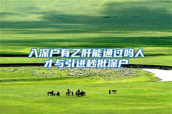 入深户有乙肝能通过吗人才与引进秒批深户