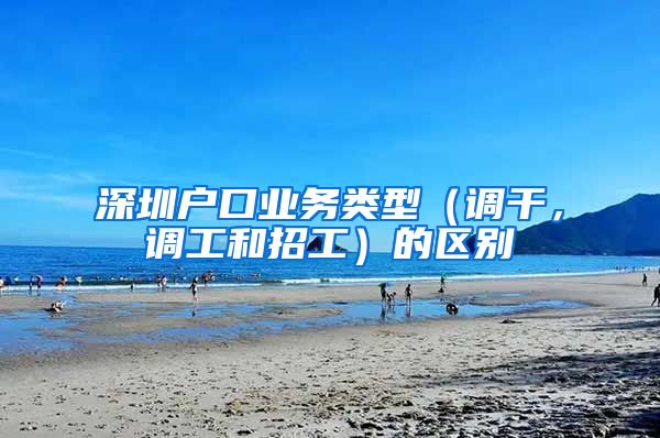 深圳户口业务类型（调干，调工和招工）的区别