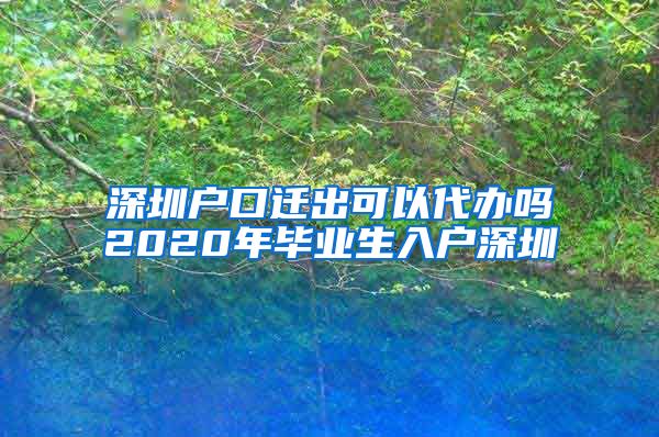 深圳户口迁出可以代办吗2020年毕业生入户深圳