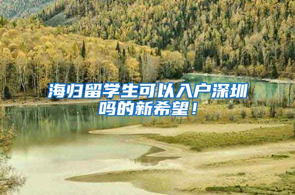 海归留学生可以入户深圳吗的新希望！
