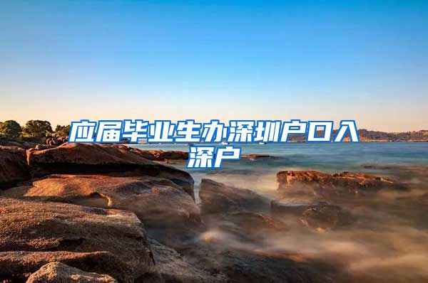 应届毕业生办深圳户口入深户