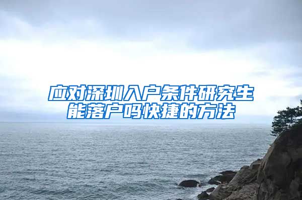 应对深圳入户条件研究生能落户吗快捷的方法