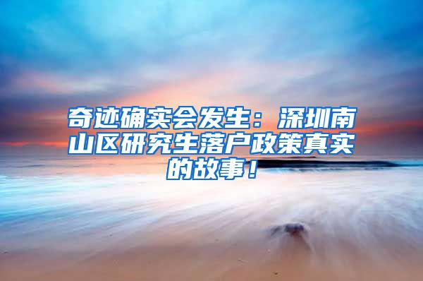 奇迹确实会发生：深圳南山区研究生落户政策真实的故事！