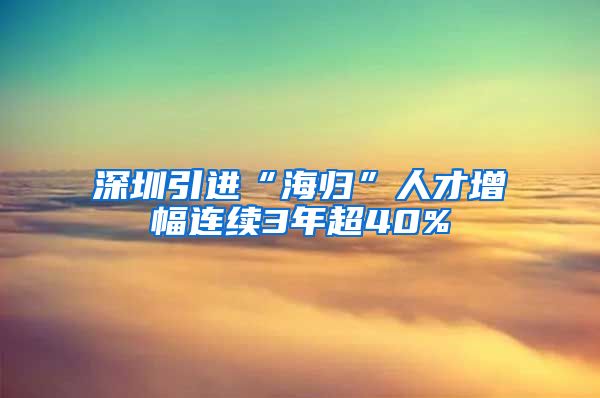深圳引进“海归”人才增幅连续3年超40%