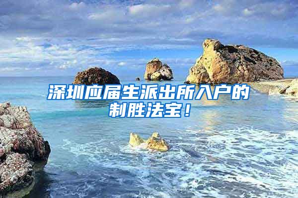 深圳应届生派出所入户的制胜法宝！