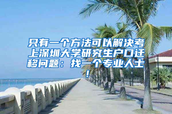 只有一个方法可以解决考上深圳大学研究生户口迁移问题：找一个专业人士！