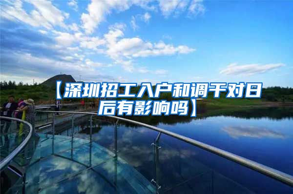 【深圳招工入户和调干对日后有影响吗】