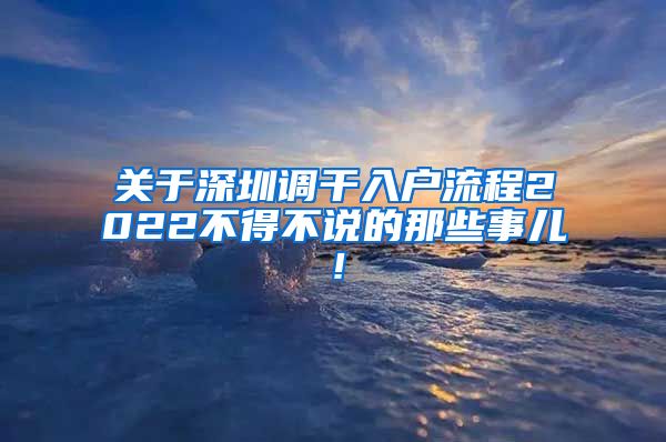 关于深圳调干入户流程2022不得不说的那些事儿！