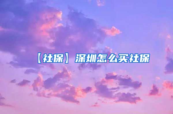 【社保】深圳怎么买社保