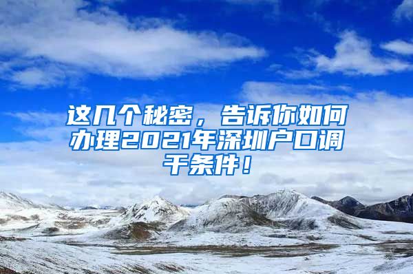 这几个秘密，告诉你如何办理2021年深圳户口调干条件！