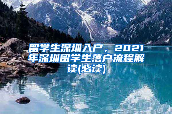 留学生深圳入户，2021年深圳留学生落户流程解读(必读)