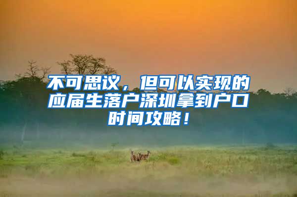 不可思议，但可以实现的应届生落户深圳拿到户口时间攻略！
