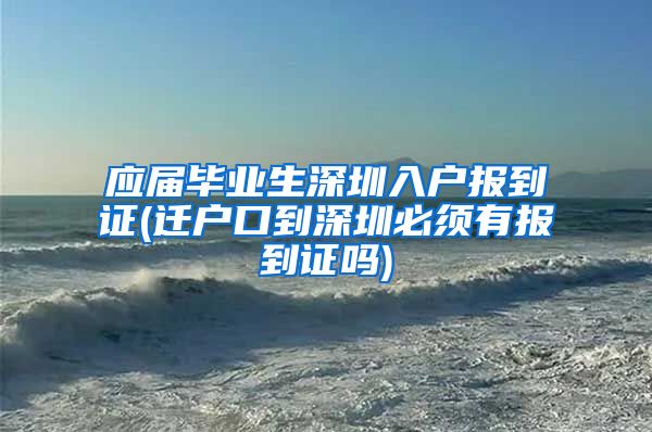 应届毕业生深圳入户报到证(迁户口到深圳必须有报到证吗)