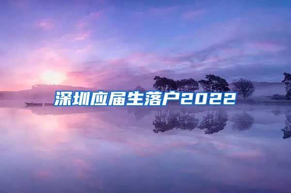深圳应届生落户2022
