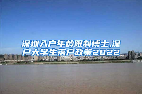 深圳入户年龄限制博士,深户大学生落户政策2022