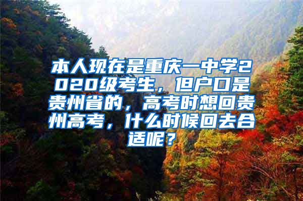 本人现在是重庆一中学2020级考生，但户口是贵州省的，高考时想回贵州高考，什么时候回去合适呢？